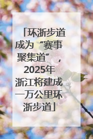 环浙步道成为“赛事聚集道”，2025年浙江将建成一万公里环浙步道