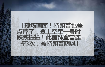 现场画面！特朗普也差点摔了，登上空军一号时跌跌撞撞！此前拜登曾连摔3次，被特朗普嘲讽