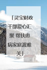 灵宝财政干部爱心汇聚 帮扶患病家庭渡难关