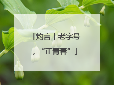 灼言丨老字号，“正青春”