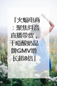 火蝠电商：聚焦抖音直播带货，干噎酸奶品牌GMV增长超8倍