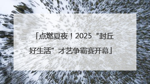 点燃夏夜！2025“封丘好生活”才艺争霸赛开幕