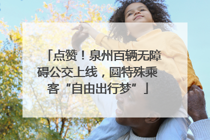 点赞！泉州百辆无障碍公交上线，圆特殊乘客“自由出行梦”
