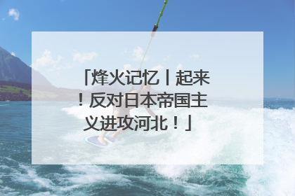 烽火记忆丨起来！反对日本帝国主义进攻河北！