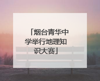 烟台青华中学举行地理知识大赛