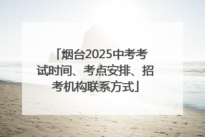 烟台2025中考考试时间、考点安排、招考机构联系方式