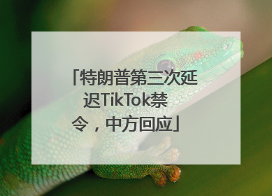 特朗普第三次延迟TikTok禁令，中方回应