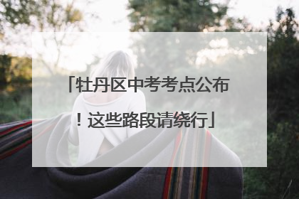牡丹区中考考点公布！这些路段请绕行
