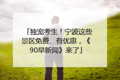 独宠考生！宁波这些景区免费、有优惠，《90早新闻》来了