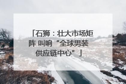 石狮：壮大市场矩阵 叫响“全球男装供应链中心”