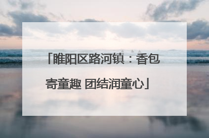 睢阳区路河镇：香包寄童趣 团结润童心