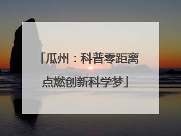 瓜州：科普零距离 点燃创新科学梦