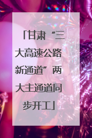 甘肃“三大高速公路新通道”两大主通道同步开工