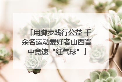 用脚步践行公益 千余名运动爱好者山西晋中竞速“红气球”