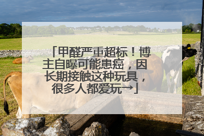 甲醛严重超标！博主自曝可能患癌，因长期接触这种玩具，很多人都爱玩→