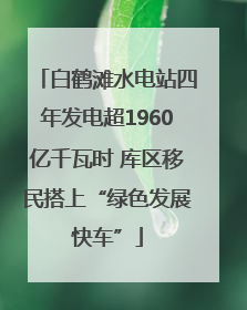 白鹤滩水电站四年发电超1960亿千瓦时 库区移民搭上“绿色发展快车”