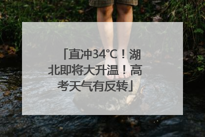 直冲34℃！湖北即将大升温！高考天气有反转