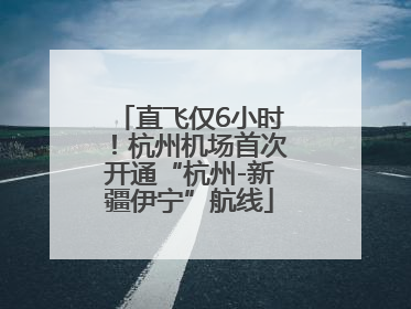 直飞仅6小时！杭州机场首次开通“杭州-新疆伊宁”航线