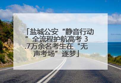 盐城公安“静音行动”全流程护航高考 3.7万余名考生在“无声考场”逐梦