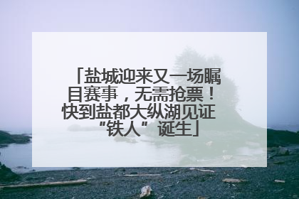 盐城迎来又一场瞩目赛事，无需抢票！快到盐都大纵湖见证“铁人”诞生