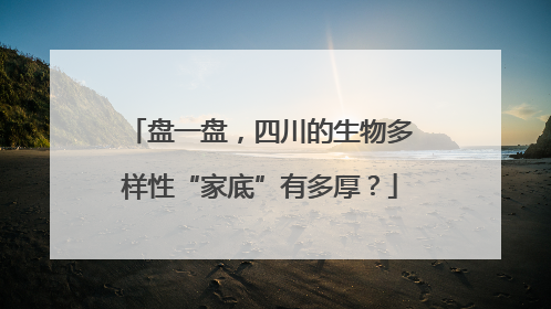 盘一盘，四川的生物多样性“家底”有多厚？