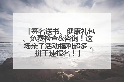 签名送书、健康礼包、免费检查&咨询！这场亲子活动福利超多，拼手速报名！