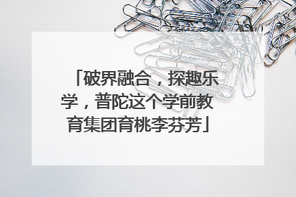 破界融合，探趣乐学，普陀这个学前教育集团育桃李芬芳