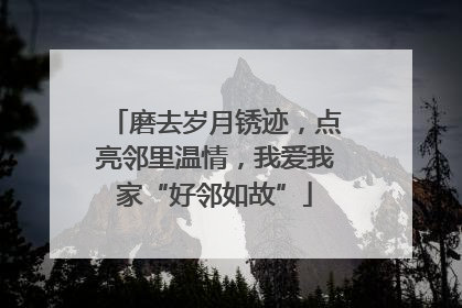 磨去岁月锈迹，点亮邻里温情，我爱我家“好邻如故”