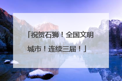 祝贺石狮！全国文明城市！连续三届！