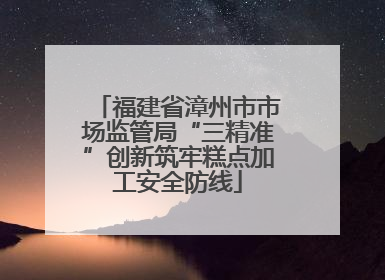 福建省漳州市市场监管局“三精准”创新筑牢糕点加工安全防线