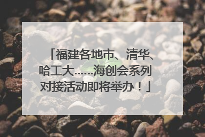 福建各地市、清华、哈工大……海创会系列对接活动即将举办！