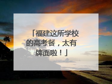 福建这所学校的高考餐，太有牌面啦！