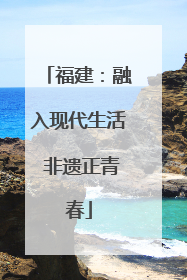 福建：融入现代生活 非遗正青春
