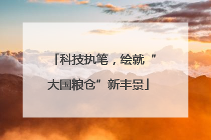 科技执笔，绘就“大国粮仓”新丰景