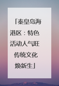 秦皇岛海港区：特色活动人气旺 传统文化焕新生