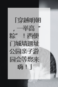 穿越明朝，一举高“粽”！西便门城墙遗址公园亲子游园会等您来嗨！