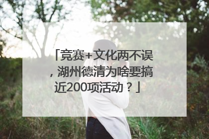 竞赛+文化两不误，湖州德清为啥要搞近200项活动？