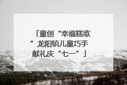 童创“幸福糕歌”龙阳镇儿童巧手献礼庆“七一”