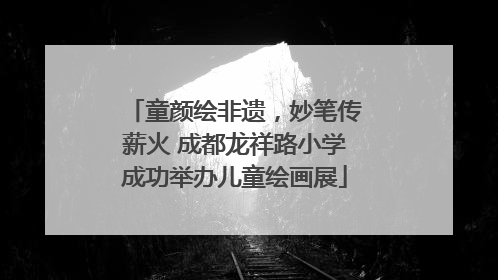 童颜绘非遗，妙笔传薪火 成都龙祥路小学成功举办儿童绘画展