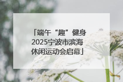 端午“趣”健身 2025宁波市滨海休闲运动会启幕