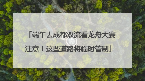 端午去成都双流看龙舟大赛注意！这些道路将临时管制