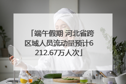 端午假期 河北省跨区域人员流动量预计6212.67万人次