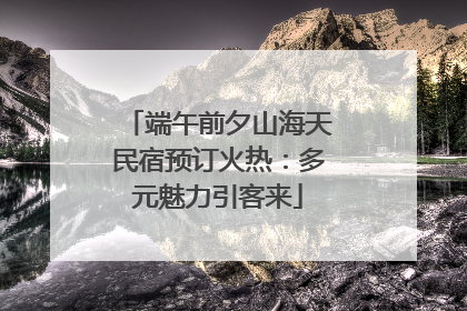 端午前夕山海天民宿预订火热：多元魅力引客来