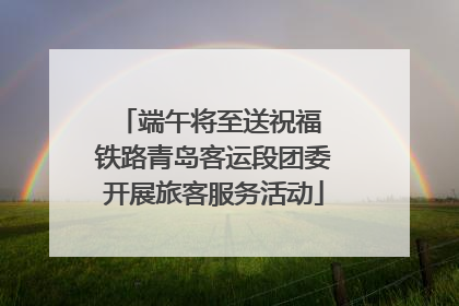 端午将至送祝福 铁路青岛客运段团委开展旅客服务活动