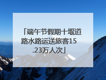 端午节假期十堰道路水路运送旅客15.23万人次