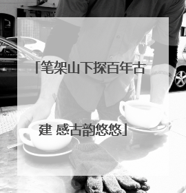 笔架山下探百年古建 感古韵悠悠