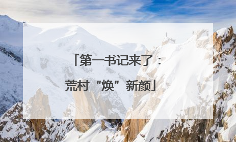 第一书记来了：荒村“焕”新颜