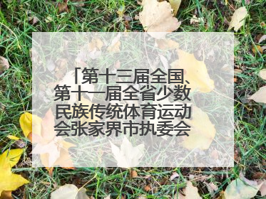 第十三届全国、第十一届全省少数民族传统体育运动会张家界市执委会第一次全会召开