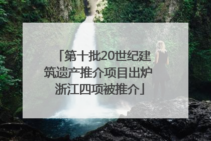 第十批20世纪建筑遗产推介项目出炉 浙江四项被推介