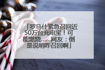 罗马仕紧急召回近50万台充电宝！可能燃烧……网友：倒是说明咋召回啊